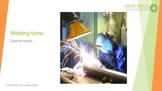 © Vent-Tech Ltd – Adrian Sims
Welding fume
Capture hoods
 