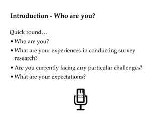 Introduction - Who are you?
Quick round…
•Who are you?
•What are your experiences in conducting survey
research?
•Are you ...