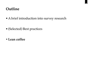 Outline
•A brief introduction into survey research
•(Selected) Best practices
•Lean coffee
 