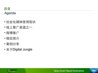 ⺫⽬目录
• 社会化媒体使⽤用现状
• 线上推⼲⼴广渠道之⼀一
• 微博推⼲⼴广
• 微信简介
• 案例分享
• 关于Digital Jungle
Agenda
 