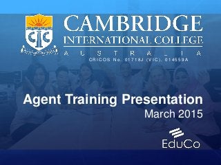 Agent Training Presentation
March 2015.
C R I C O S N o . 0 1 7 1 8 J ( V I C ) , 0 1 4 5 5 9 A
 