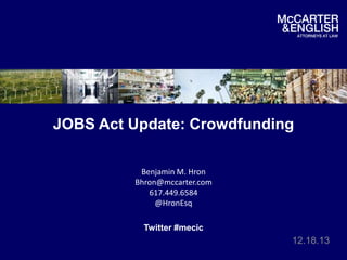 JOBS Act Update: Crowdfunding
Benjamin M. Hron
Bhron@mccarter.com
617.449.6584
@HronEsq
Twitter #mecic

12.18.13

 