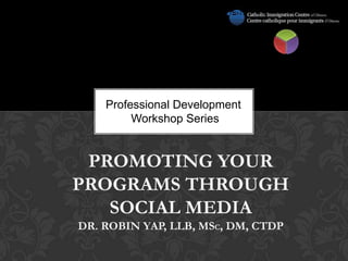 Professional Development
         Workshop Series


 PROMOTING YOUR
PROGRAMS THROUGH
   SOCIAL MEDIA
DR. ROBIN YAP, LLB, MSC, DM, CTDP
 