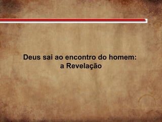 Deus sai ao encontro do homem:
a Revelação
 