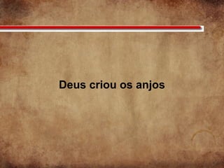 Deus criou os anjos
 