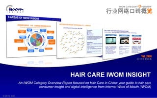 Vol. 2010 IWOMCATEGORY OVERVIEW 2010年更新版 行业网络口碑概览 HAIR CARE IWOM INSIGHT An IWOM Category Overview Report focused on Hair Care in China: your guide to hair care consumer insight and digital intelligence from Internet Word of Mouth (IWOM) © 2010  CIC 
