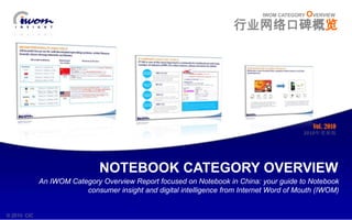 Vol. 2010 IWOMCATEGORY OVERVIEW 2010年更新版 行业网络口碑概览 NOTEBOOK CATEGORY OVERVIEW An IWOM Category Overview Report focused on Notebook in China: your guide to Notebook consumer insight and digital intelligence from Internet Word of Mouth (IWOM) © 2010  CIC 