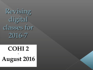 RevisingRevising
digitaldigital
classes forclasses for
2016-72016-7
COHI 2
-
August 2016
 