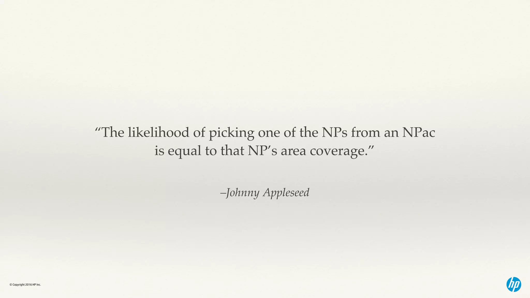 © Copyright 2016 HP Inc.
–Johnny Appleseed
“The likelihood of picking one of the NPs from an NPac  
is equal to that NP’s area coverage.”
 