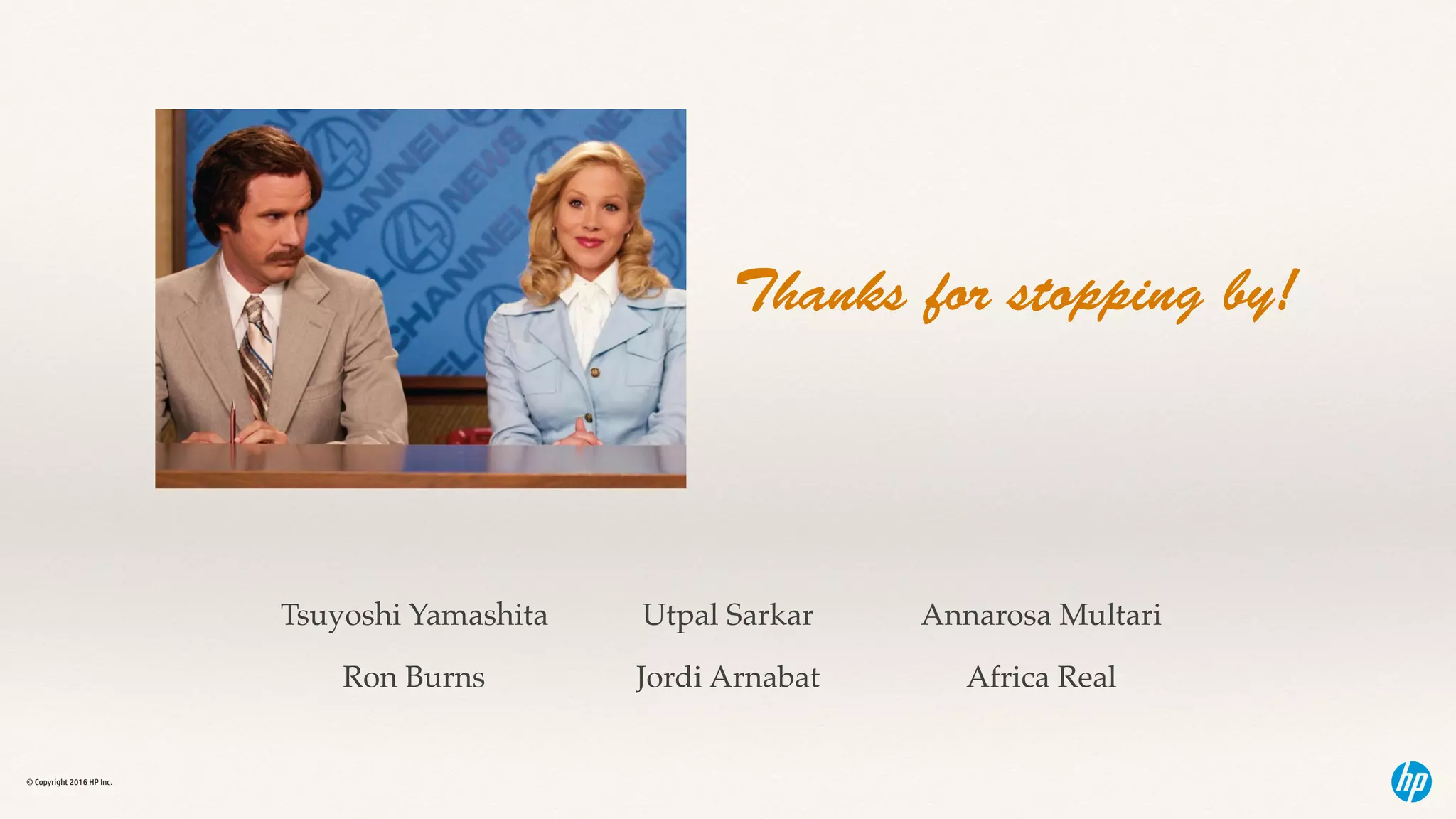 © Copyright 2016 HP Inc.
Thanks for stopping by!
Tsuyoshi Yamashita
Ron Burns
Utpal Sarkar
Jordi Arnabat
Annarosa Multari
Africa Real
 