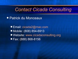 Contact Cicada Consulting Patrick du Monceaux Email:  [email_address] Mobile: (808) 854-6913 Website:  www.cicadaconsulting.org Fax: (888) 868-8156 
