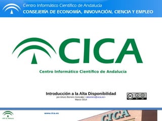 www.cica.es
Centro Informático Científico de Andalucía
Introducción a la Alta Disponibilidad
por Arturo Borrero Gonzalez <aborrero@cica.es>
Marzo 2014
 