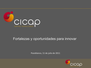 Fortalezas y oportunidades para innovar


          Pozoblanco, 11 de julio de 2011
 