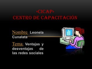 «CICAP»
CENTRO DE CAPACITACIÓN

Nombre:    Leonela
Cunalata
Tema:   Ventajas y
desventajas     de
las redes sociales
 