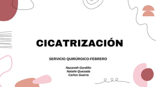 CICATRIZACIÓN
SERVICIO QUIRÚRGICO-FEBRERO
Nazareth Gordillo
Natalie Quezada
Carlos Guerra
 