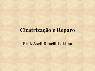 Cicatrização e Reparo
Prof. Axell Donelli L. Lima

 