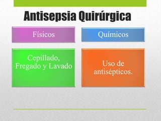 Antisepsia Quirúrgica
Físicos Químicos
Cepillado,
Fregado y Lavado Uso de
antisépticos.
 