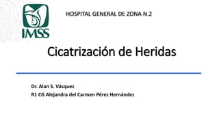Cicatrización de Heridas
HOSPITAL GENERAL DE ZONA N.2
Dr. Alan S. Vásquez
R1 CG Alejandra del Carmen Pérez Hernández
 