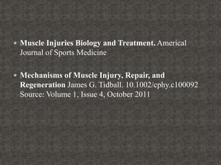  Muscle Injuries Biology and Treatment. Americal
Journal of Sports Medicine
 Mechanisms of Muscle Injury, Repair, and
Regeneration James G. Tidball. 10.1002/cphy.c100092
Source: Volume 1, Issue 4, October 2011
 