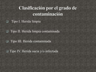  Tipo I. Herida limpia
 Tipo II. Herida limpia contaminada
 Tipo III. Herida contaminada
 Tipo IV. Herida sucia y/o infectada
 