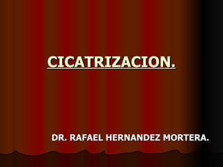CICATRIZACION. DR. RAFAEL HERNANDEZ MORTERA. 