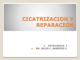 CICATRIZACION Y
REPARACION
A. PATOLOGICA I
B. DR. JULIO C. BARRIOS C.
 