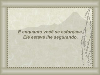 E enquanto você se esforçava, Ele estava lhe segurando. 