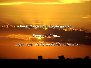 O mundo está à beira da guerra... Vamos evitá-la...  ...Que a paz de Cristo habite entre nós.                                                                      
