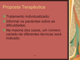 Proposta Terapêutica Tratamento individualizado; Informar os pacientes sobre as dificuldades; Na maioria dos casos, um número variado de diferentes técnicas será indicado. 