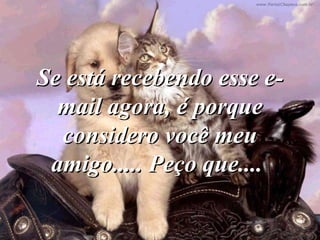 Se está recebendo esse e-Se está recebendo esse e-
mail agora, é porquemail agora, é porque
considero você meuconsidero você meu
amigo..... Peço que....amigo..... Peço que....
 