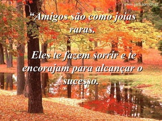 ““Amigos são como joiasAmigos são como joias
raras.raras.
Eles te fazem sorrir e teEles te fazem sorrir e te
encorajam para alcançar oencorajam para alcançar o
sucesso.sucesso.
 