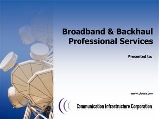 Broadband & Backhaul Professional Services Presented to: www.cicusa.com 