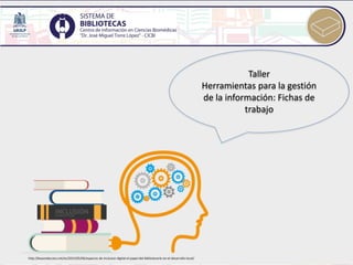 Taller
Herramientas para la gestión
de la información: Fichas de
trabajo
http://beyondaccess.net/es/2015/05/06/espacios-de-inclusion-digital-el-papel-del-bibliotecario-en-el-desarrollo-local/
 