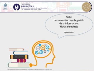 Taller
Herramientas para la gestión
de la información:
Fichas de trabajo
Agosto 2017
http://beyondaccess.net/es/2015/05/06/espacios-de-inclusion-digital-el-papel-del-bibliotecario-en-el-desarrollo-local/
 