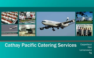 Cathay Pacific Catering Services    Cappellacci
                                           Han
                                   Lemanowicz
                                            Ng
 