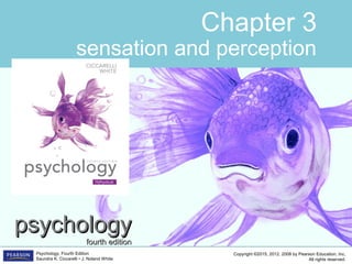 Copyright ©2015, 2012, 2008 by Pearson Education, Inc.
All rights reserved.
Psychology, Fourth Edition
Saundra K. Ciccarelli • J. Noland White
Chapter 3
sensation and perception
psychologypsychology
fourth editionfourth edition
 