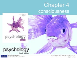 Copyright © 2015, 2012, 2008 by Pearson Education, Inc.
All rights reserved.
Psychology, Fourth Edition
Saundra K. Ciccarelli • J. Noland White
Chapter 4
consciousness
psychologypsychology
fourth editionfourth edition
 