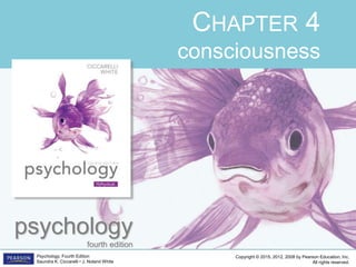 Copyright © 2015, 2012, 2008 by Pearson Education, Inc.
All rights reserved.
Psychology, Fourth Edition
Saundra K. Ciccarelli • J. Noland White
CHAPTER 4
consciousness
psychology
fourth edition
 