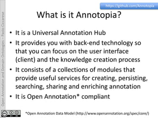 OpenAnnotationandDomainOntologies–PaoloCiccarese
What is it Annotopia?
• It is a Universal Annotation Hub
• It provides yo...