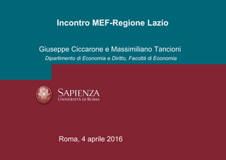 Incontro MEF-Regione Lazio
Giuseppe Ciccarone e Massimiliano Tancioni
Dipartimento di Economia e Diritto, Facoltà di Economia
Roma, 4 aprile 2016
 