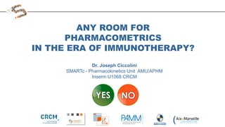 Dr. Joseph Ciccolini
SMARTc - Pharmacokinetics Unit AMU/APHM
Inserm U1068 CRCM
ANY ROOM FOR
PHARMACOMETRICS
IN THE ERA OF IMMUNOTHERAPY?
 