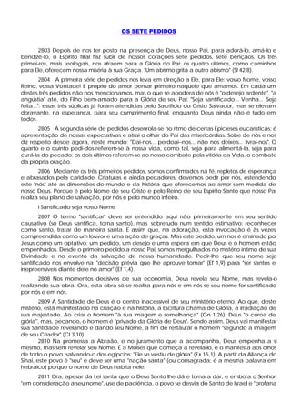 OS SETE PEDIDOS


       2803 Depois de nos ter posto na presença de Deus, nosso Pai, para adorá-lo, amá-lo e
bendizê-lo, o Espírito filial faz subir de nossos corações sete pedidos, sete bênçãos. Os três
primei-ros, mais teologais, nos atraem para a Glória do Pai; os quatro últimos, como caminhos
para Ele, oferecem nossa miséria à sua Graça. "Um abismo grita a outro abismo" (Sl 42,8).
         2804 A primeira série de pedidos nos leva em direção a Ele, para Ele: vosso Nome, vosso
Reino, vossa Vontade! E próprio do amor pensar primeiro naquele que amamos. Em cada um
destes três pedidos não nos mencionamos, mas o que se apodera de nós é "o desejo ardente", "a
angústia" até, do Filho bem-amado para a Glória de seu Pai: "Seja santificado... Venha... Seja
feita...": essas três súplicas já foram atendidas pelo Sacrifício do Cristo Salvador, mas se elevam
doravante, na esperança, para seu cumprimento final, enquanto Deus ainda não é tudo em
todos.
       2805 A segunda série de pedidos desenrola-se no ritmo de certas Epicleses eucarísticas: é
apresentação de nossas expectativas e atrai o olhar do Pai das misericórdias. Sobe de nós e nos
diz respeito desde agora, neste mundo: "Dai-nos... perdoai--nos... não nos deixeis... livrai-nos". O
quarto e o quinto pedi-dos referem-se à nossa vida, como tal, seja para alimentá-la, seja para
curá-la do pecado; os dois últimos referem-se ao nosso combate pela vitória da Vida, o combate
da própria oração.
       2806 Mediante os três primeiros pedidos, somos confirmados na fé, repletos de esperança
e abrasados pela caridade. Criaturas e ainda pecadores, devemos pedir por nós, estendendo
este "nós" até as dimensões do mundo e da história que oferecemos ao amor sem medida de
nosso Deus. Porque é pelo Nome de seu Cristo e pelo Reino de seu Espírito Santo que nosso Pai
realiza seu plano de salvação, por nós e pelo mundo inteiro.
      I Santificado seja vosso Nome
        2807 O termo "santificar" deve ser entendido aqui não primeiramente em seu sentido
causativo (só Deus santifica, torna santo), mas sobretudo num sentido estimativo: reconhecer
como santo, tratar de maneira santa. E assim que, na adoração, esta invocação é às vezes
compreendida como um louvor e uma ação de graças. Mas este pedido, um nos é ensinado por
Jesus como um optativo: um pedido, um desejo e uma espera em que Deus e o homem estão
empenhados. Desde o primeiro pedido a nosso Pai, somos mergulhados no mistério íntimo de sua
Divindade e no evento da salvação de nossa humanidade. Pedir-lhe que seu nome seja
santificado nos envolve na "decisão prévia que lhe aprouve tomar" (Ef 1,9) para "ser santos e
irrepreensíveis diante dele no amor" (Ef 1,4).
       2808 Nos momentos decisivos de sua economia, Deus revela seu Nome, mas revela-o
realizando sua obra. Ora, esta obra só se realiza para nós e em nós se seu nome for santificado
por nós e em nós.
        2809 A Santidade de Deus é o centro inacessível de seu ministério eterno. Ao que, deste
mistério, está manifestado na criação e na história, a Escritura chama de Glória, a irradiação de
sua majestade. Ao criar o homem "à sua imagem e semelhança" (Gn 1,26), Deus "o coroa de
glória'', mas, pecando, o homem é "privado da Glória de Deus". Sendo assim, Deus vai manifestar
sua Santidade revelando e dando seu Nome, a fim de restaurar o homem "segundo a imagem
de seu Criador" (Cl 3,10).
        2810 Na promessa a Abraão, e no juramento que a acompanha, Deus empenha a si
mesmo, mas sem revelar seu Nome. É a Moisés que começa a revelá-lo, e o manifesta aos olhos
de todo o povo, salvando-o dos egípcios: "Ele se vestiu de glória" (Ex 15,1). A partir da Aliança do
Sinai, este povo é "seu" e deve ser uma "nação santa" (ou consagrada: é a mesma palavra em
hebraico) porque o nome de Deus habita nele.
      2811 Ora, apesar da Lei santa que o Deus Santo lhe dá e torna a dar, e embora o Senhor,
"em consideração a seu nome", use de paciência, o povo se desvia do Santo de Israel e "profana
 