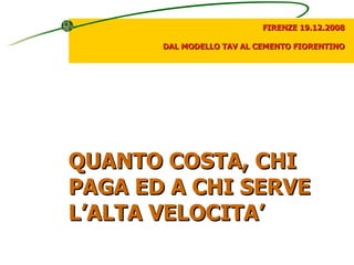 QUANTO COSTA, CHI PAGA ED A CHI SERVE L’ALTA VELOCITA’ FIRENZE 19.12.2008 DAL MODELLO TAV AL CEMENTO FIORENTINO 
