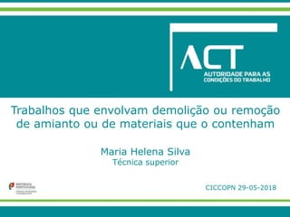 Trabalhos que envolvam demolição ou remoção
de amianto ou de materiais que o contenham
Maria Helena Silva
Técnica superior
CICCOPN 29-05-2018
 