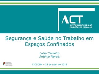 Segurança e Saúde no Trabalho em
Espaços Confinados
Luisa Carneiro
António Morais
CICCOPN – 24 de Abril de 2018
 