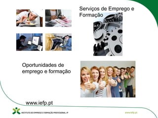 Serviços de Emprego e
Formação
Oportunidades de
emprego e formação
www.iefp.pt
 