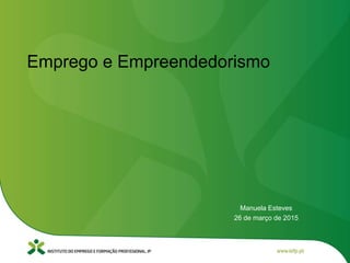 Manuela Esteves
26 de março de 2015
Emprego e Empreendedorismo
 