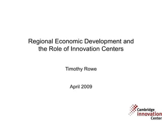 Regional Economic Development and
   the Role of Innovation Centers


           Timothy Rowe


             April 2009
 