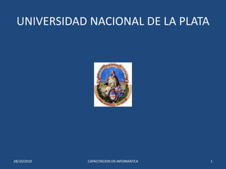 UNIVERSIDAD NACIONAL DE LA PLATA
28/10/2019 1CAPACITACION EN INFORMATICA
 