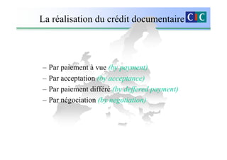 La réalisation du crédit documentaire



–   Par paiement à vue (by payment)
–   Par acceptation (by acceptance)
–   Par paiement différé (by deffered payment)
–   Par négociation (by negotiation)
 